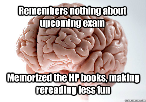 Remembers nothing about upcoming exam Memorized the HP books, making rereading less fun - Remembers nothing about upcoming exam Memorized the HP books, making rereading less fun  Scumbag Brain