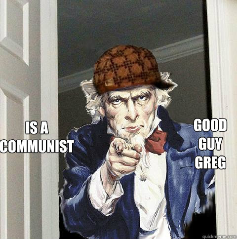 good guy greg is a communist - good guy greg is a communist  Scumbag Uncle Sam