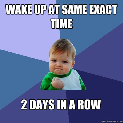 Wake up at same exact time 2 days in a row  Success Kid