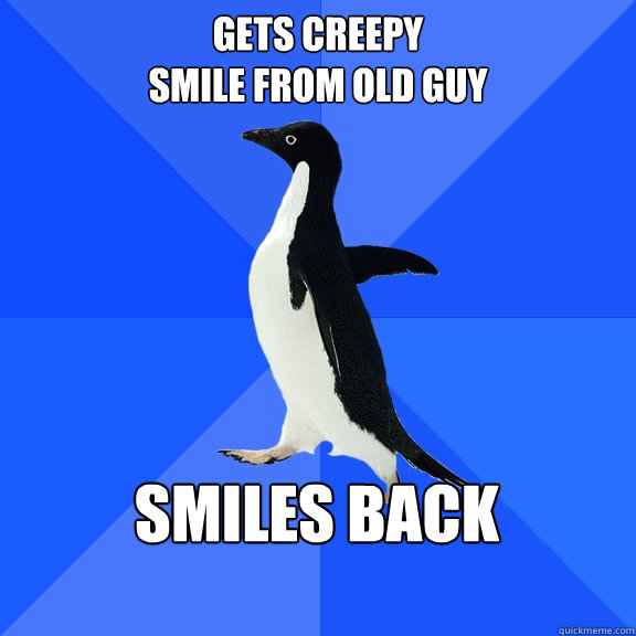 gets creepy 
smile from old guy smiles back  Socially Awkward Penguin