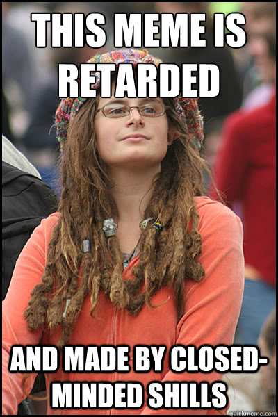 This meme is retarded And made by closed-minded shills  College Liberal