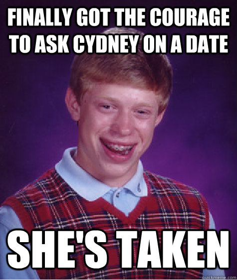 Finally got the courage to ask Cydney on a date She's taken  Bad Luck Brian