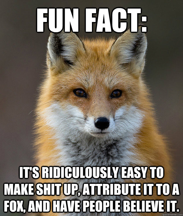 Fun fact: It's ridiculously easy to make shit up, attribute it to a fox, and have people believe it.  Fun Fact Fox