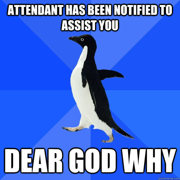 Attendant Has Been notified to assist you Dear God Why  