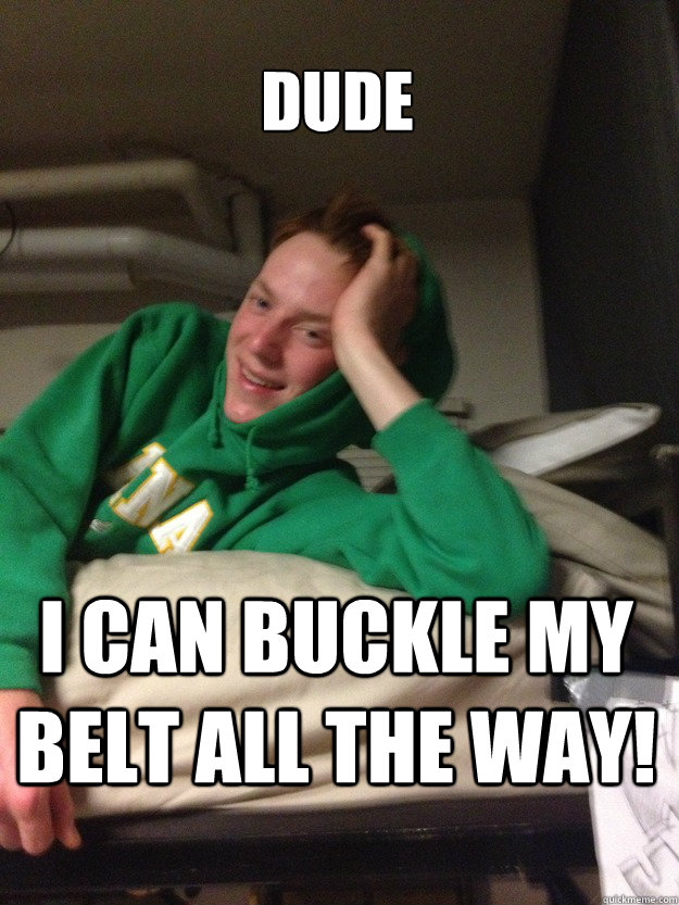 Dude I can buckle my belt all the way!  