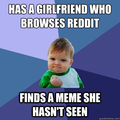 Has a girlfriend who browses reddit finds a meme she hasn't seen  Success Kid