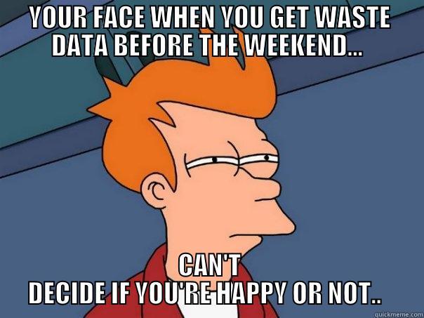 YOUR FACE WHEN YOU GET WASTE DATA BEFORE THE WEEKEND...  CAN'T DECIDE IF YOU'RE HAPPY OR NOT..   Futurama Fry