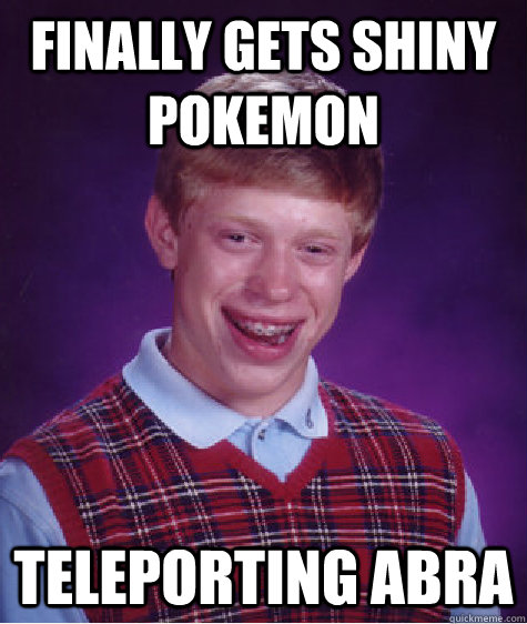 Finally gets shiny pokemon Teleporting abra - Finally gets shiny pokemon Teleporting abra  Bad Luck Brian