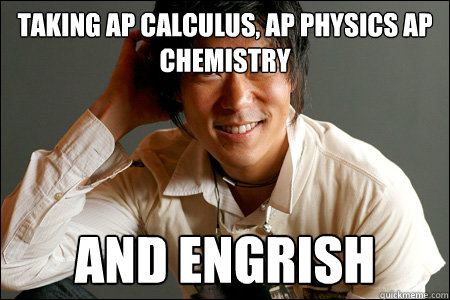 Taking ap calculus, ap physics ap chemistry and engrish  - Taking ap calculus, ap physics ap chemistry and engrish   Polite Asian Guy