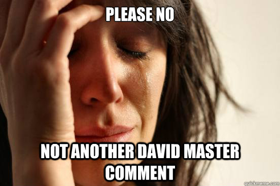 please no not another david master comment  First World Problems