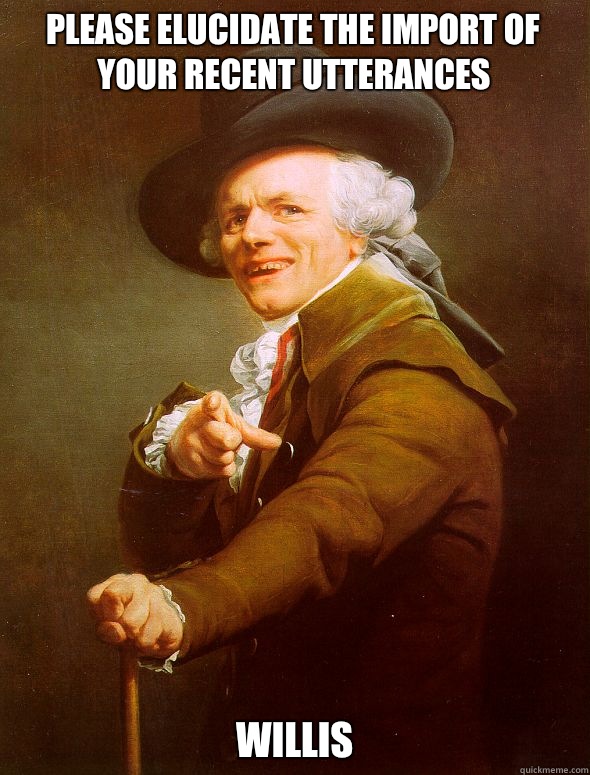 Please elucidate the import of your recent utterances Willis  Joseph Ducreux