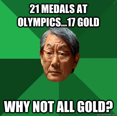 21 medals at Olympics...17 gold why not all gold?  High Expectations Asian Father