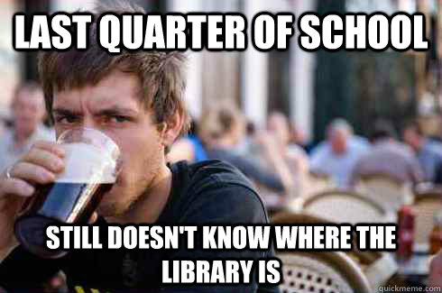 Last quarter of school Still doesn't know where the library is  Lazy College Senior