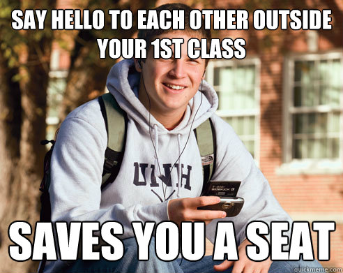 SAY HELLO TO EACH OTHER OUTSIDE YOUR 1ST CLASS SAVES YOU A SEAT  College Freshman