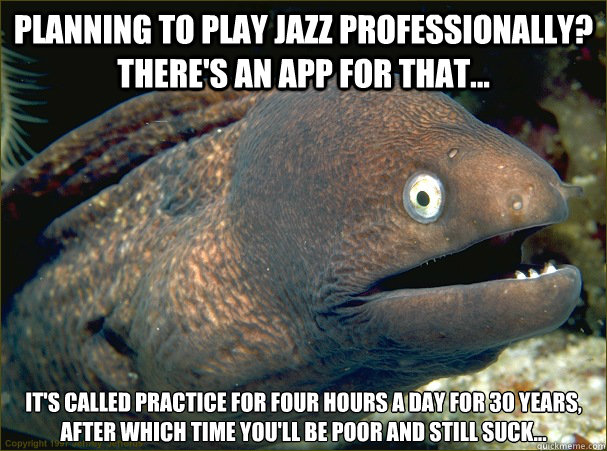 Planning to play jazz professionally? There's an app for that... it's called practice for four hours a day for 30 years, after which time you'll be poor and still suck...  Bad Joke Eel