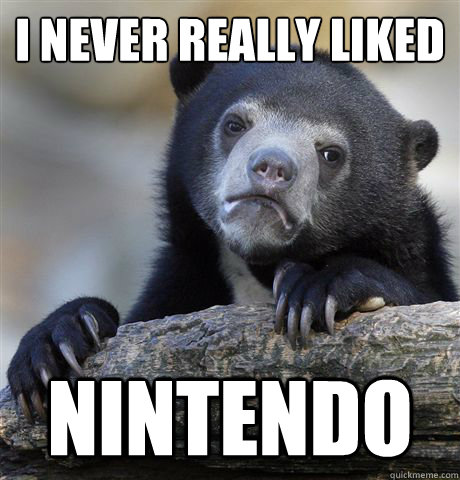 I never really liked Nintendo  Confession Bear