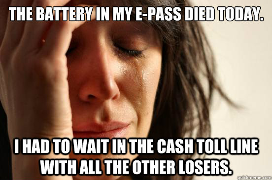 The battery in my E-Pass died today. I had to wait in the cash toll line with all the other losers.  First World Problems