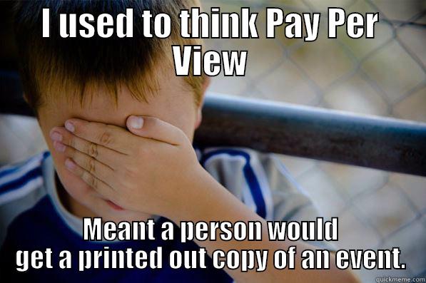 I USED TO THINK PAY PER VIEW MEANT A PERSON WOULD GET A PRINTED OUT COPY OF AN EVENT. Confession kid