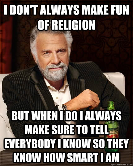 I don't always make fun of religion but when I do I always make sure to tell everybody I know so they know how smart I am  The Most Interesting Man In The World