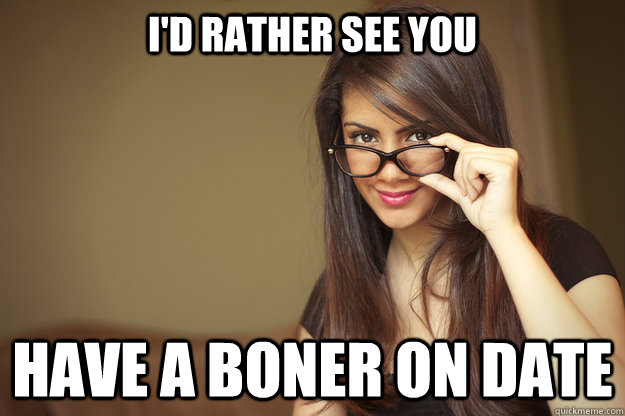 I'd rather see you have a boner on date - I'd rather see you have a boner on date  Actual Sexual Advice Girl