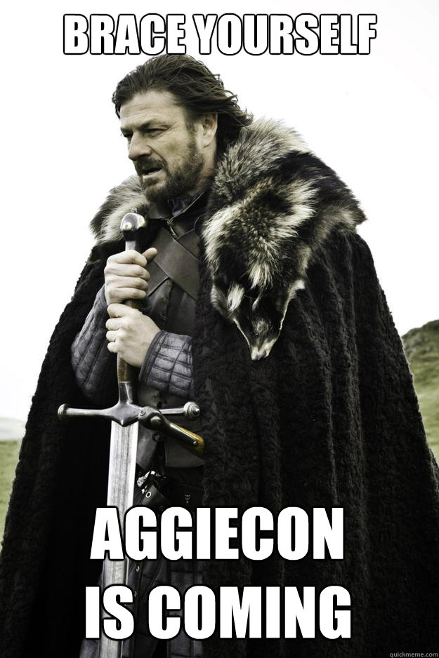 Brace Yourself Aggiecon 
is coming  Winter is coming