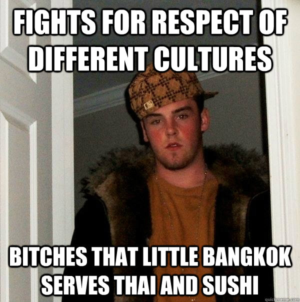 Fights for respect of different cultures Bitches that Little Bangkok serves Thai and Sushi - Fights for respect of different cultures Bitches that Little Bangkok serves Thai and Sushi  Scumbag Steve