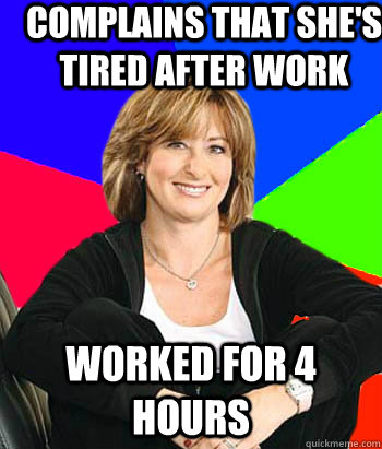 Complains that she's tired after work Worked for 4 hours  Sheltering Suburban Mom