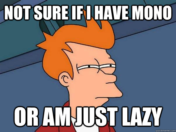 not sure if I have mono or am just lazy - not sure if I have mono or am just lazy  Futurama Fry