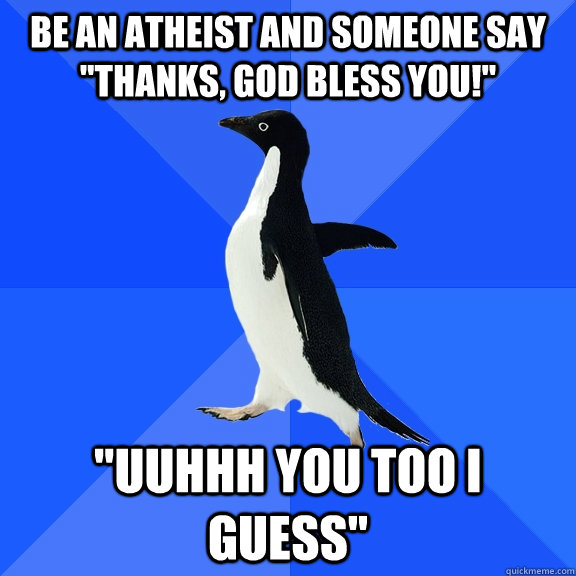 Be an atheist and someone say 