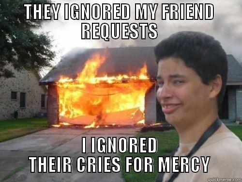 THEY IGNORED MY FRIEND REQUESTS I IGNORED THEIR CRIES FOR MERCY Misc