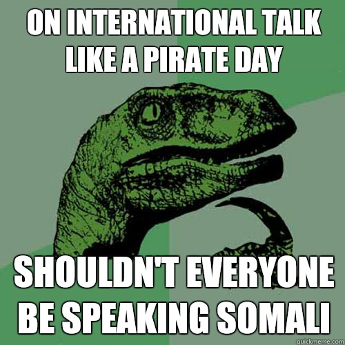 on international talk like a pirate day shouldn't everyone be speaking Somali - on international talk like a pirate day shouldn't everyone be speaking Somali  Philosoraptor