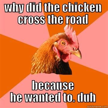 WHY DID THE CHICKEN CROSS THE ROAD BECAUSE HE WANTED TO. DUH Anti-Joke Chicken