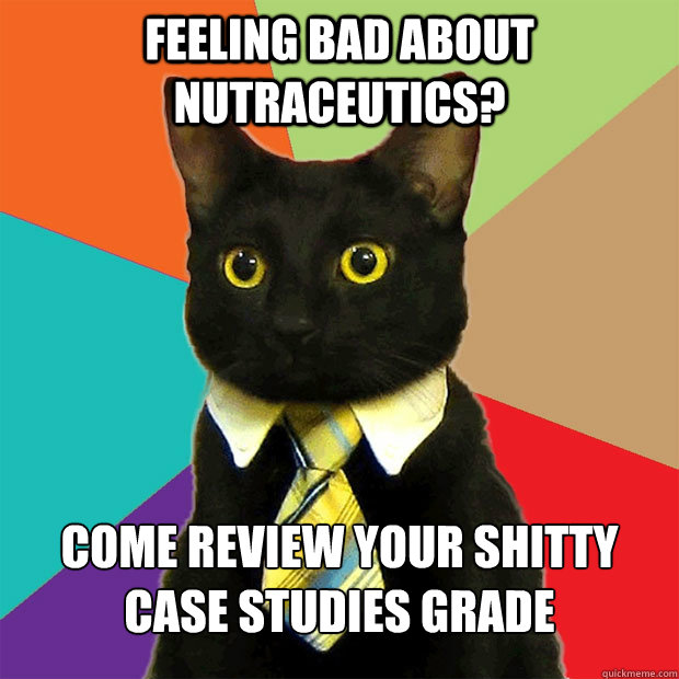 Feeling bad about nutraceutics? Come review your shitty case studies grade   Business Cat