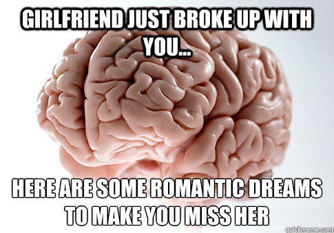 Girlfriend just broke up with you... Here are some romantic dreams to make you miss her  Scumbag Brain