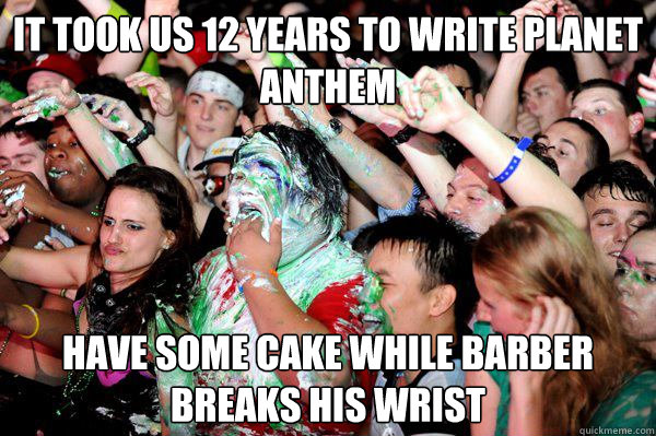 IT TOOK US 12 YEARS TO WRITE PLANET ANTHEM HAVE SOME CAKE WHILE BARBER BREAKS HIS WRIST  Fat Cake Kid