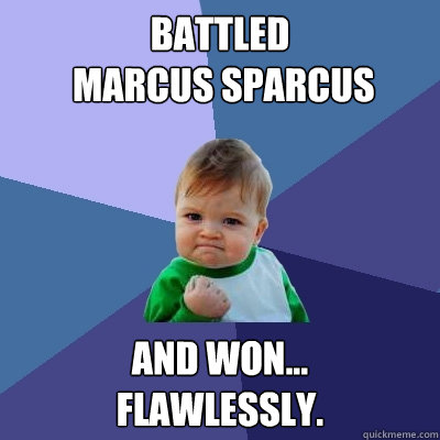 Battled
 marcus sparcus and won... 
flawlessly.  Success Kid