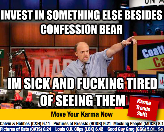 Invest in something else besides confession bear im sick and fucking tired of seeing them - Invest in something else besides confession bear im sick and fucking tired of seeing them  Mad Karma with Jim Cramer