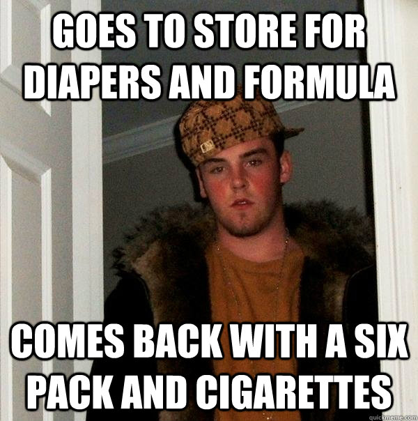 goes to store for diapers and formula comes back with a six pack and cigarettes  Scumbag Steve