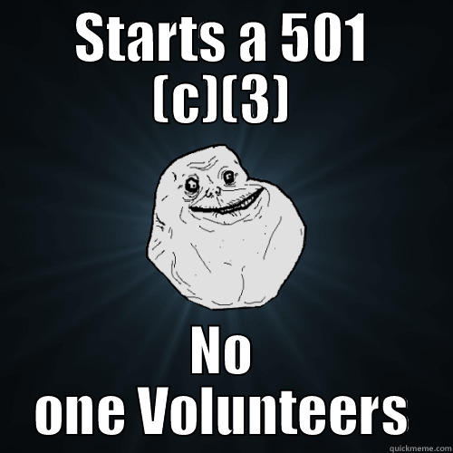 STARTS A 501 (C)(3) NO ONE VOLUNTEERS Forever Alone