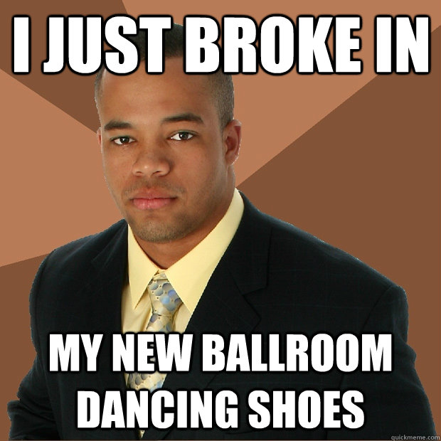 I JUST BROKE IN MY NEW BALLROOM DANCING SHOES  Successful Black Man