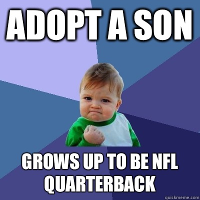 Adopt a son Grows up to be NFL Quarterback - Adopt a son Grows up to be NFL Quarterback  Success Kid