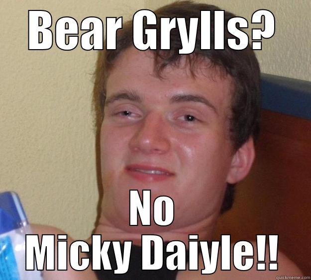 Bear Grylls? - BEAR GRYLLS? NO MICKY DAIYLE!! 10 Guy