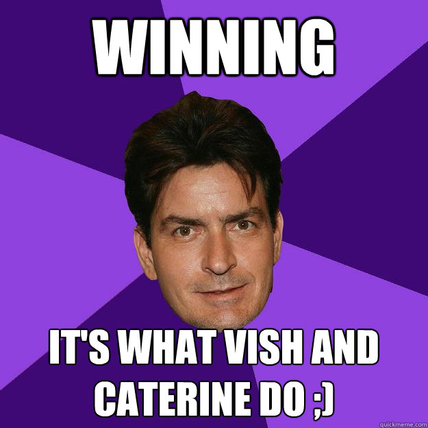 Winning It's what Vish and Caterine do ;)  Clean Sheen