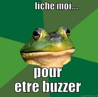                     LICHE MOI....                      POUR ETRE BUZZER Foul Bachelor Frog