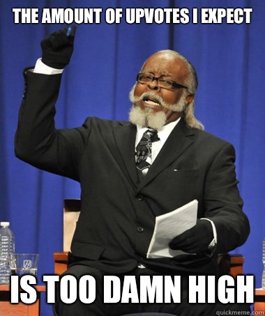 The amount of upvotes I expect Is too damn high  Jimmy McMillan