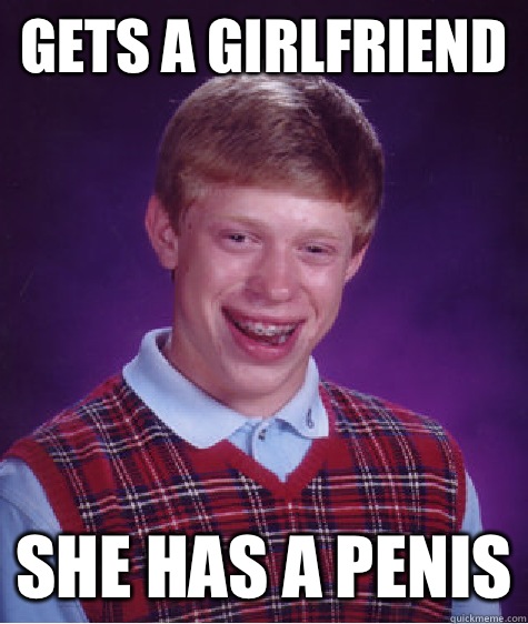 gets a girlfriend she has a penis  Bad Luck Brian