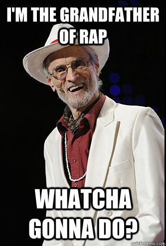 I'm the grandfather of rap Whatcha gonna do? - I'm the grandfather of rap Whatcha gonna do?  Burton Crane