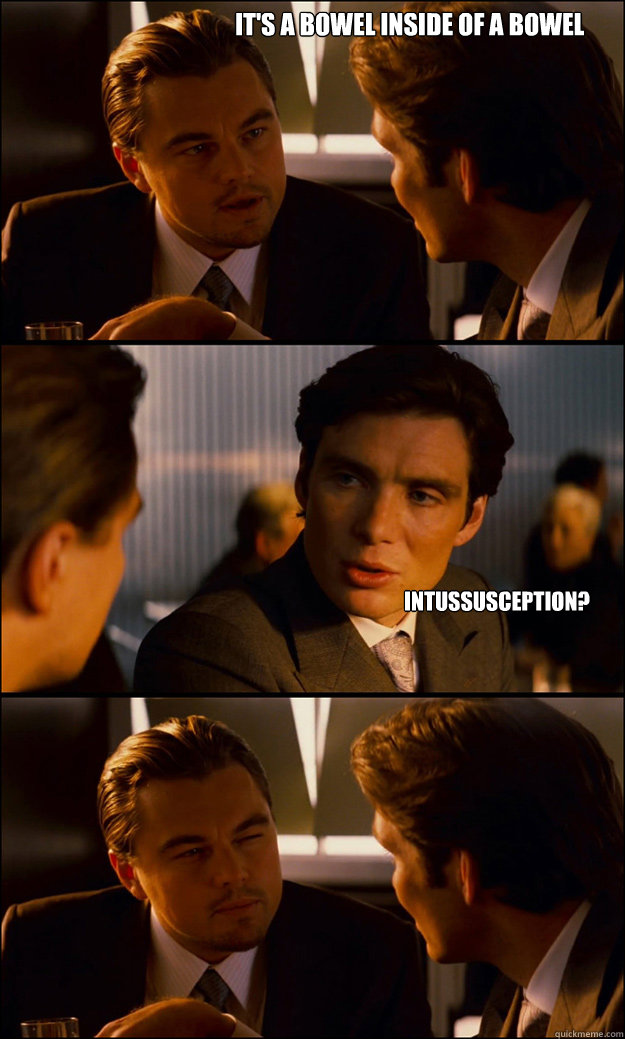 It's a bowel inside of a bowel    intussusception?   Inception