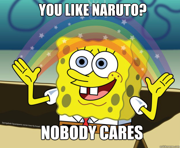 You like Naruto? Nobody cares - You like Naruto? Nobody cares  Nobody Cares