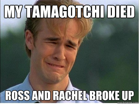 MY TAMAGOTCHI DIED ROSS AND RACHEL BROKE UP  1990s Problems